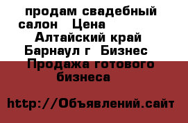 продам свадебный салон › Цена ­ 250 000 - Алтайский край, Барнаул г. Бизнес » Продажа готового бизнеса   